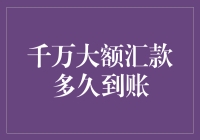 千万大额汇款到底多久能到账？