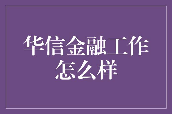 华信金融工作怎么样