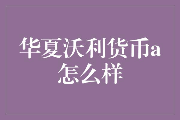 华夏沃利货币a怎么样