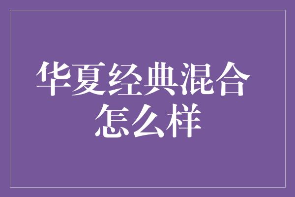 华夏经典混合 怎么样