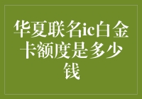 华夏联名ic白金卡额度揭秘：高净值个人的金融伙伴