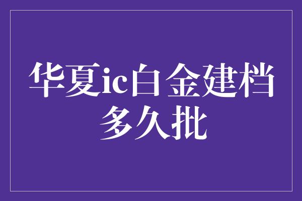 华夏ic白金建档多久批