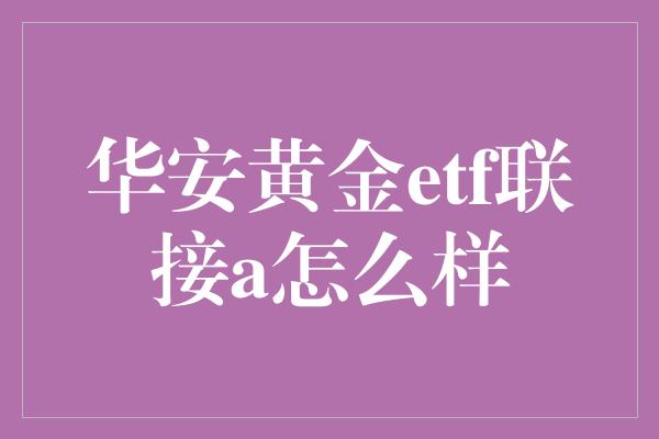 华安黄金etf联接a怎么样