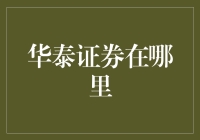 华泰证券在哪儿？ 新手的困惑与解决之道