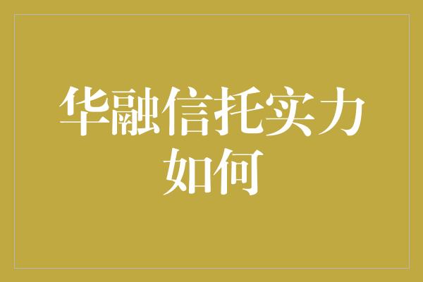 华融信托实力如何