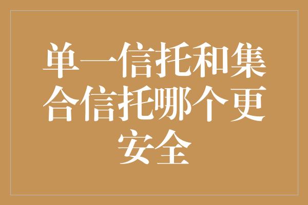 单一信托和集合信托哪个更安全