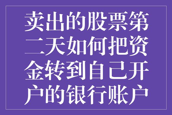 卖出的股票第二天如何把资金转到自己开户的银行账户上