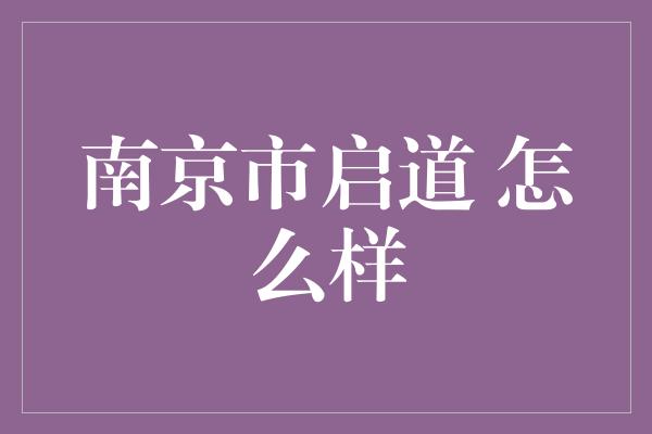 南京市启道 怎么样