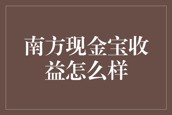 南方现金宝收益怎么样