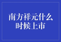 南方祥元啥时候上市？股市风云变幻，我该如何把握投资时机？