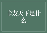 卡友天下：不只有卡车，还有满载的欢声笑语