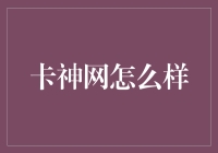 卡神网怎么样？新手必备攻略！