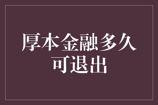 厚本金融多久可退出