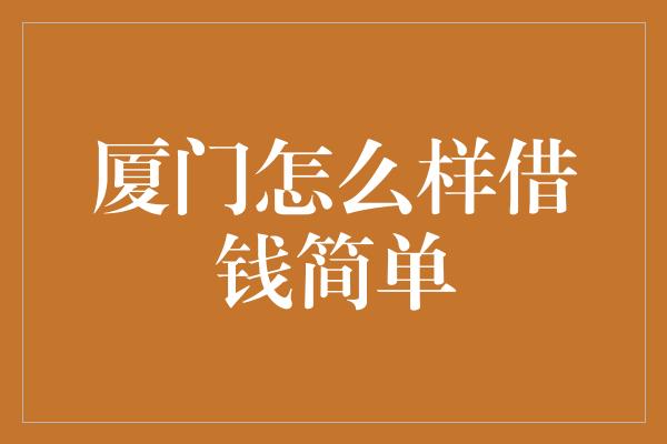 厦门怎么样借钱简单