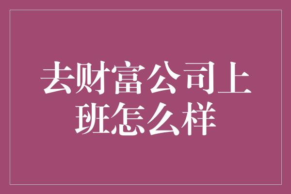 去财富公司上班怎么样