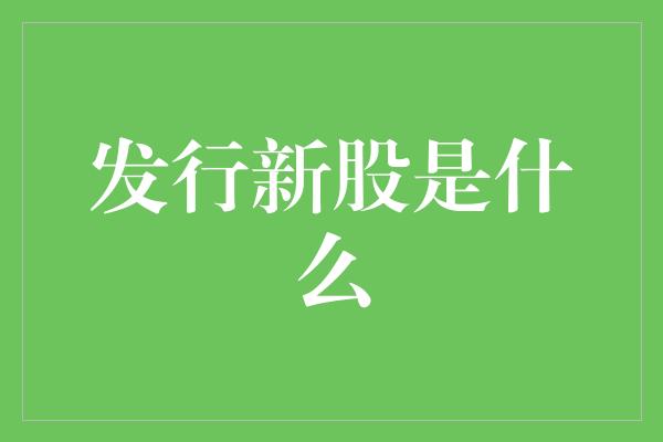 发行新股是什么