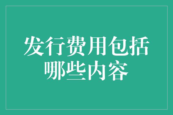 发行费用包括哪些内容