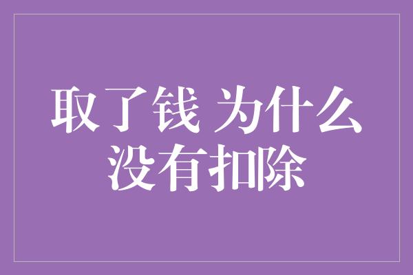 取了钱 为什么没有扣除