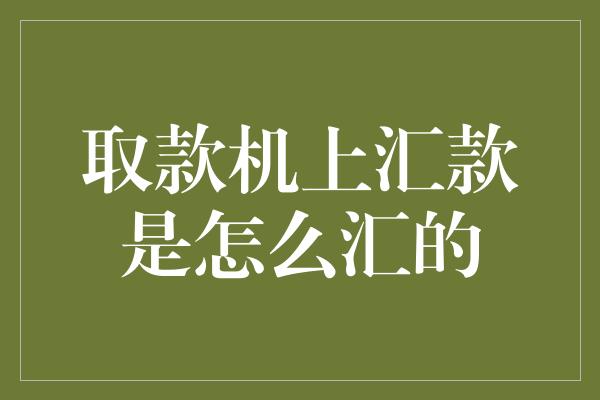 取款机上汇款是怎么汇的