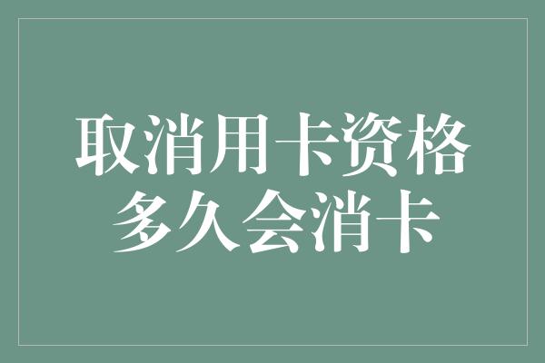 取消用卡资格多久会消卡