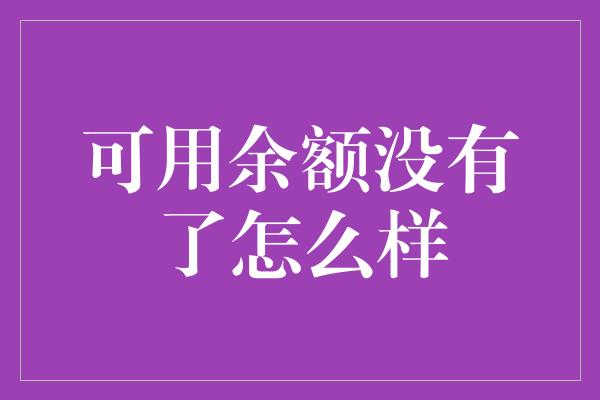 可用余额没有了怎么样