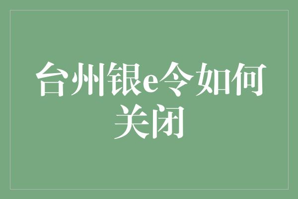 台州银e令如何关闭