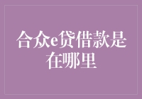 合众e贷借款到底在哪里？让我们一起来揭秘吧！