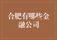 如何选择适合自己的金融公司？揭秘合肥的金融机构