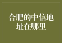 合肥的中信地址在哪里：城市坐标中的金融指南