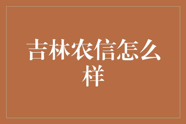 吉林农信怎么样