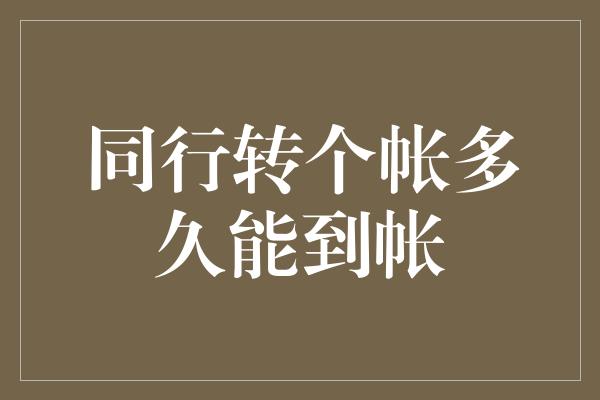 同行转个帐多久能到帐