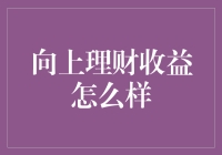 向上理财收益怎么样？可能比你向上爬得还快！