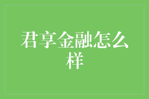 君享金融怎么样