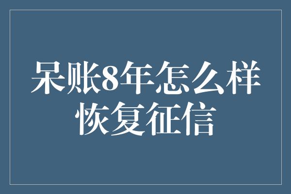 呆账8年怎么样恢复征信