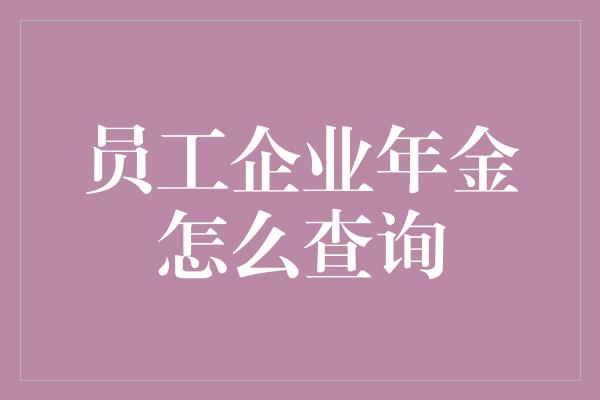 员工企业年金怎么查询