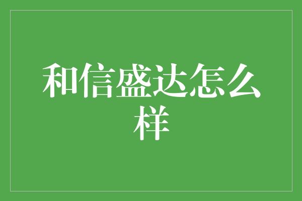 和信盛达怎么样