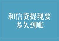 和信贷提现要多久到账？急死我了！