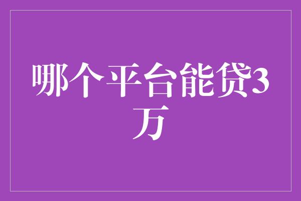 哪个平台能贷3万