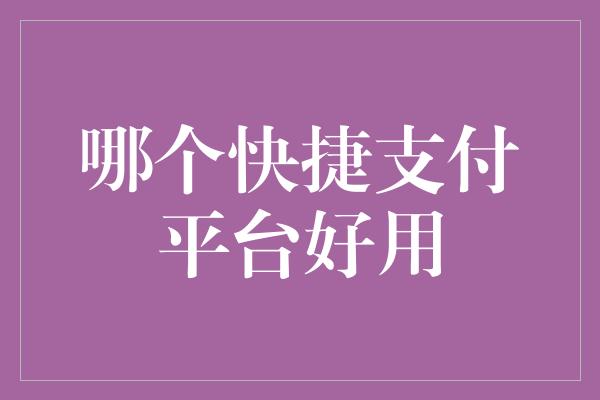 哪个快捷支付平台好用