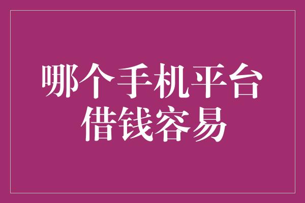 哪个手机平台借钱容易