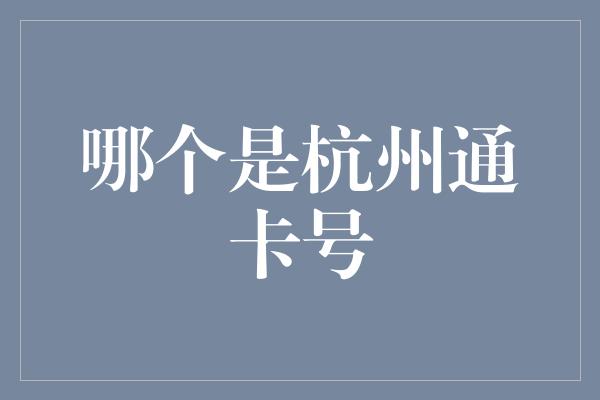 哪个是杭州通卡号