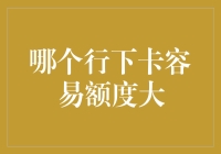 哪个行下卡容易额度大？新手必看攻略！