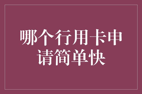 哪个行用卡申请简单快