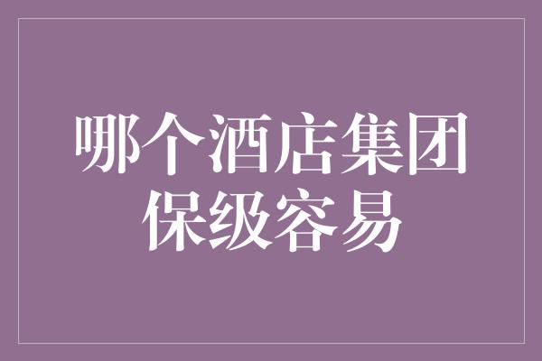 哪个酒店集团保级容易