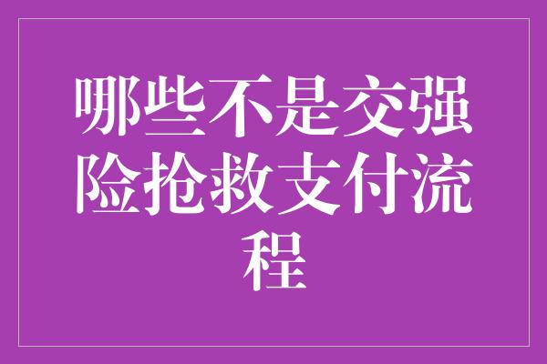 哪些不是交强险抢救支付流程