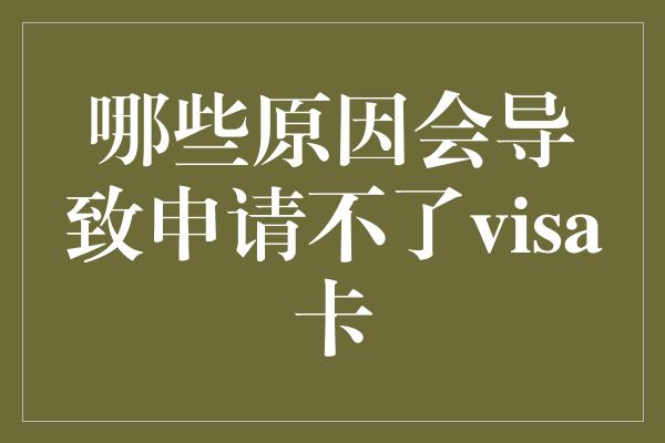 哪些原因会导致申请不了visa卡