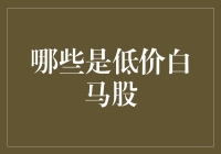 低价白马股：揭开神秘面纱，让你成为股市中的白马王子