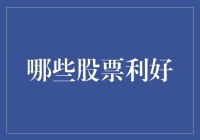 哪些股票利好？揭秘投资机会！