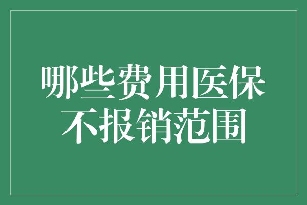 哪些费用医保不报销范围