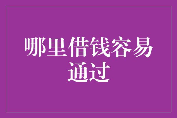 哪里借钱容易通过